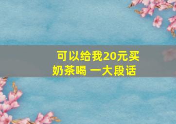 可以给我20元买奶茶喝 一大段话